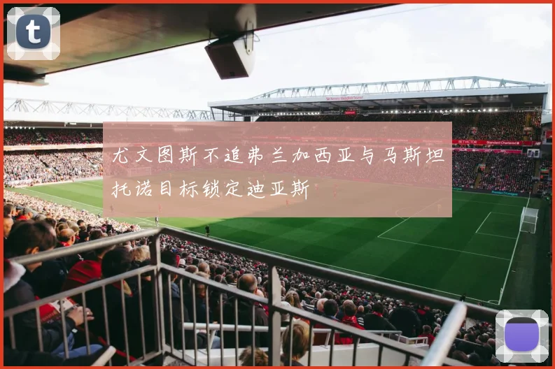 尤文图斯不追弗兰加西亚与马斯坦托诺目标锁定迪亚斯