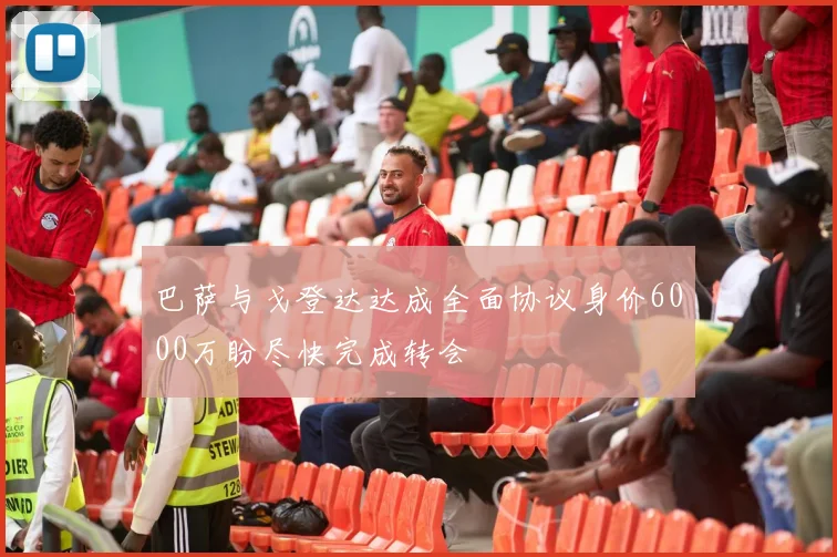 巴萨与戈登达达成全面协议身价6000万盼尽快完成转会