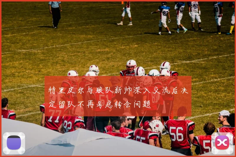 特里皮尔与狼队新帅深入交流后决定留队不再考虑转会问题