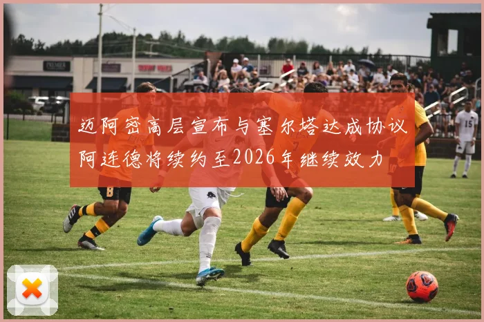 迈阿密高层宣布与塞尔塔达成协议阿连德将续约至2026年继续效力