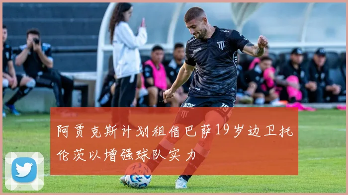 阿贾克斯计划租借巴萨19岁边卫托伦茨以增强球队实力