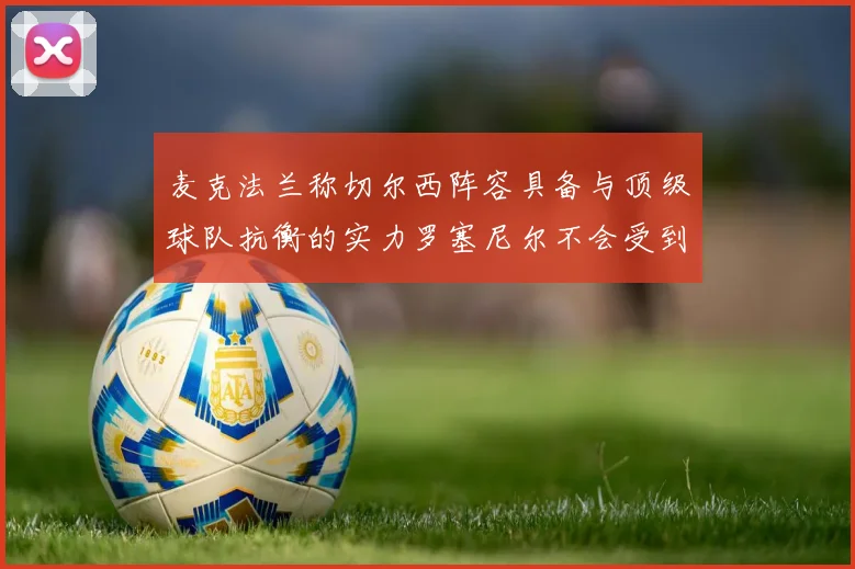 麦克法兰称切尔西阵容具备与顶级球队抗衡的实力罗塞尼尔不会受到压力影响