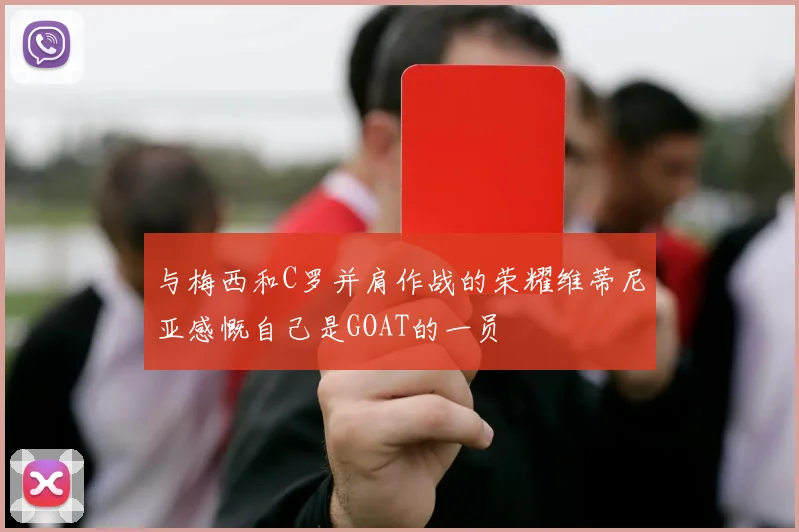 与梅西和C罗并肩作战的荣耀维蒂尼亚感慨自己是GOAT的一员