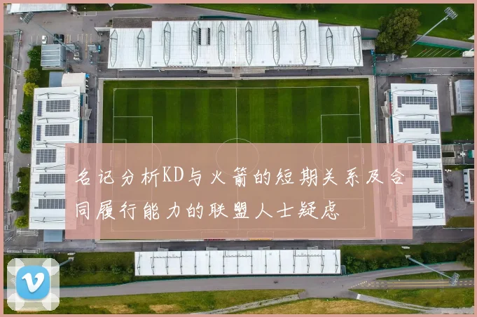 名记分析KD与火箭的短期关系及合同履行能力的联盟人士疑虑