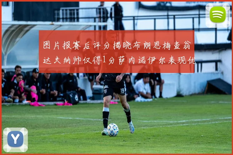 图片报赛后评分揭晓布朗恩梅查翁达夫纳帅仅得1分萨内诺伊尔表现优异获3分